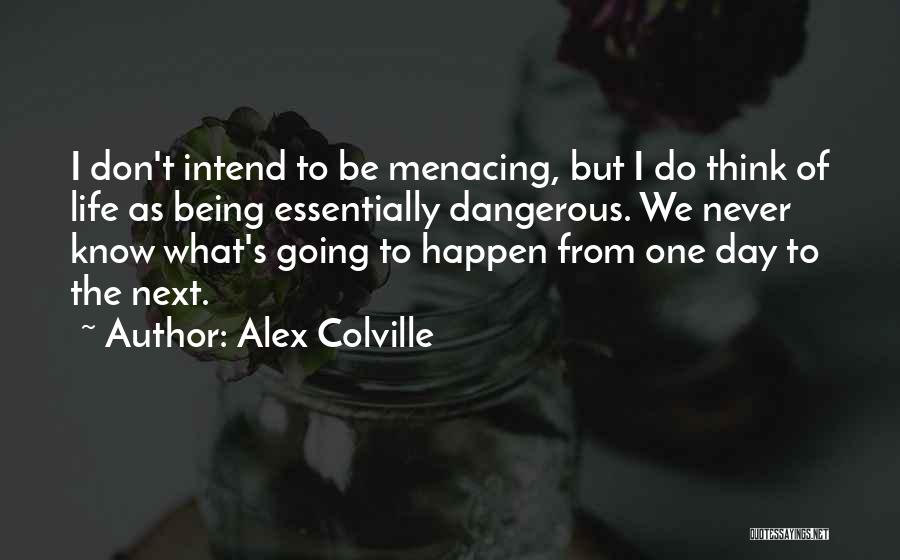 Alex Colville Quotes: I Don't Intend To Be Menacing, But I Do Think Of Life As Being Essentially Dangerous. We Never Know What's