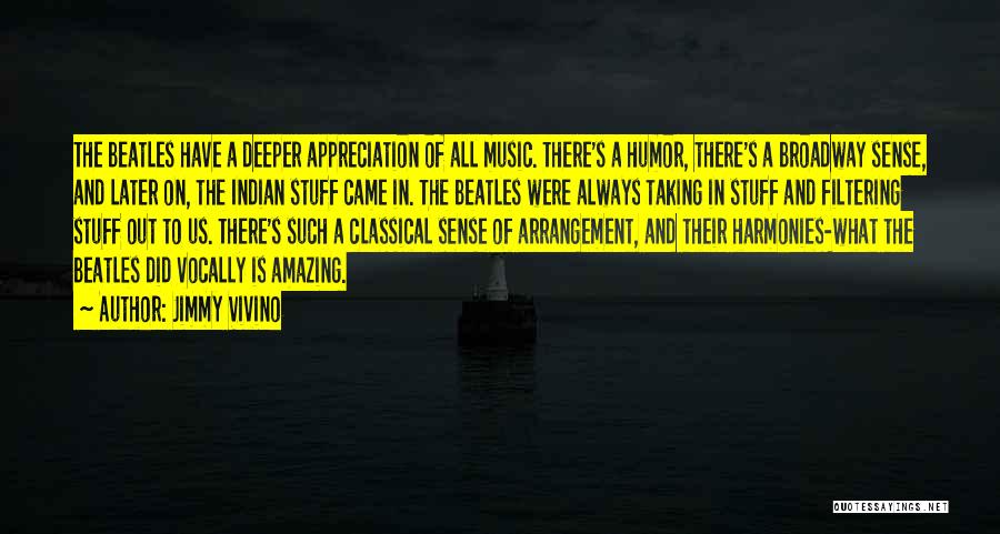 Jimmy Vivino Quotes: The Beatles Have A Deeper Appreciation Of All Music. There's A Humor, There's A Broadway Sense, And Later On, The