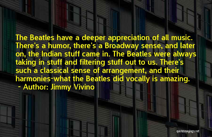 Jimmy Vivino Quotes: The Beatles Have A Deeper Appreciation Of All Music. There's A Humor, There's A Broadway Sense, And Later On, The