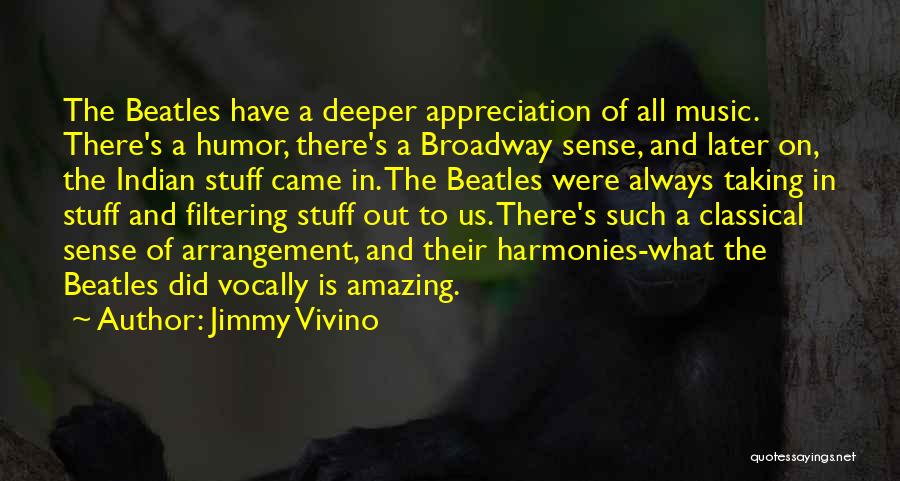 Jimmy Vivino Quotes: The Beatles Have A Deeper Appreciation Of All Music. There's A Humor, There's A Broadway Sense, And Later On, The