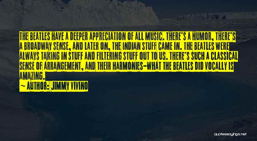 Jimmy Vivino Quotes: The Beatles Have A Deeper Appreciation Of All Music. There's A Humor, There's A Broadway Sense, And Later On, The