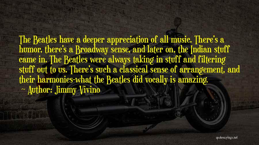Jimmy Vivino Quotes: The Beatles Have A Deeper Appreciation Of All Music. There's A Humor, There's A Broadway Sense, And Later On, The