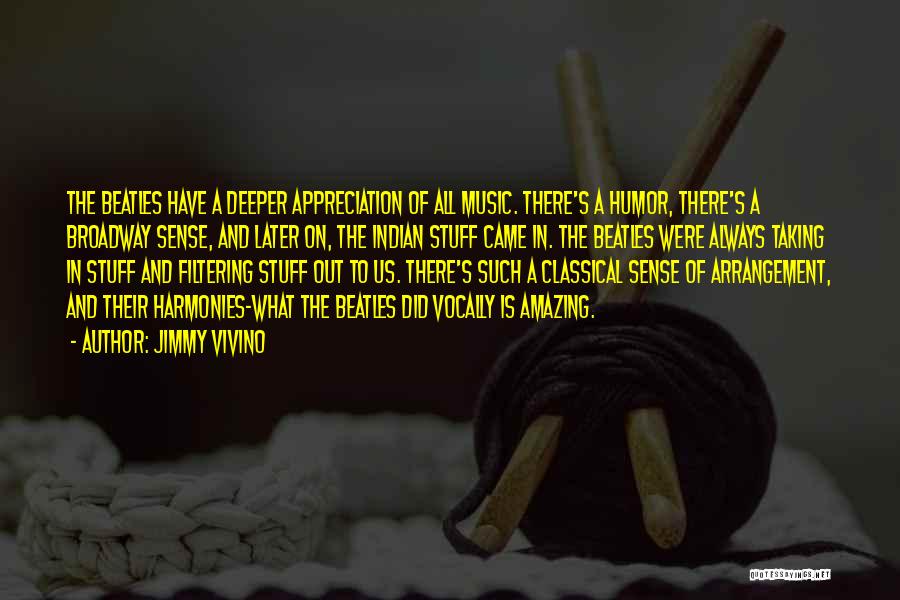 Jimmy Vivino Quotes: The Beatles Have A Deeper Appreciation Of All Music. There's A Humor, There's A Broadway Sense, And Later On, The