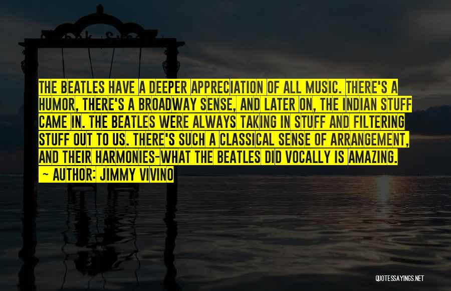 Jimmy Vivino Quotes: The Beatles Have A Deeper Appreciation Of All Music. There's A Humor, There's A Broadway Sense, And Later On, The