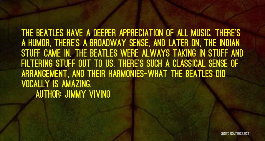 Jimmy Vivino Quotes: The Beatles Have A Deeper Appreciation Of All Music. There's A Humor, There's A Broadway Sense, And Later On, The