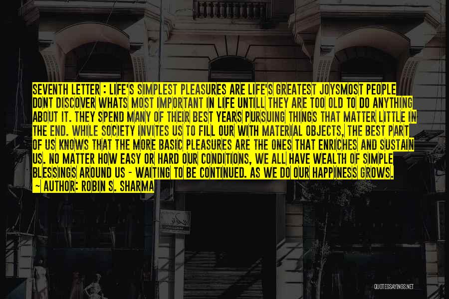 Robin S. Sharma Quotes: Seventh Letter : Life's Simplest Pleasures Are Life's Greatest Joysmost People Dont Discover Whats Most Important In Life Untill They