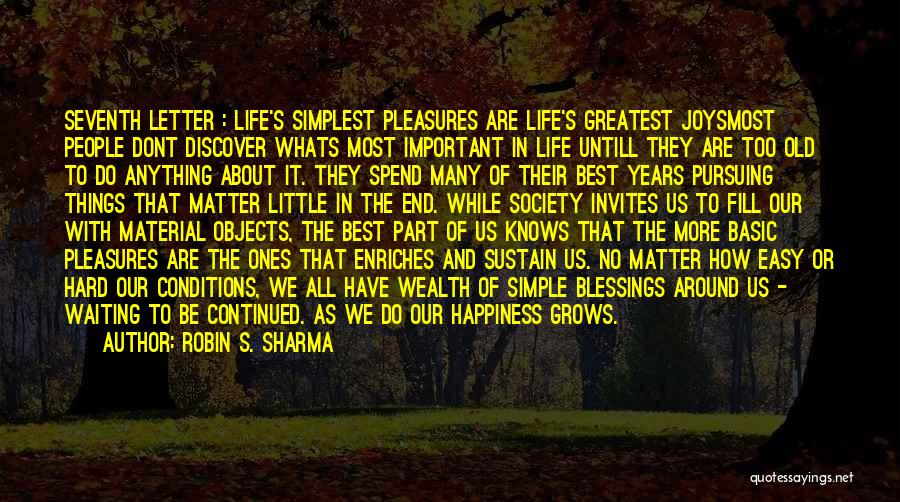 Robin S. Sharma Quotes: Seventh Letter : Life's Simplest Pleasures Are Life's Greatest Joysmost People Dont Discover Whats Most Important In Life Untill They