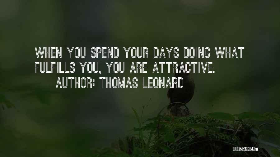 Thomas Leonard Quotes: When You Spend Your Days Doing What Fulfills You, You Are Attractive.