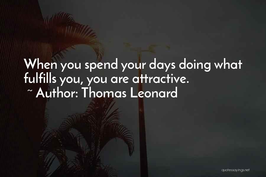 Thomas Leonard Quotes: When You Spend Your Days Doing What Fulfills You, You Are Attractive.