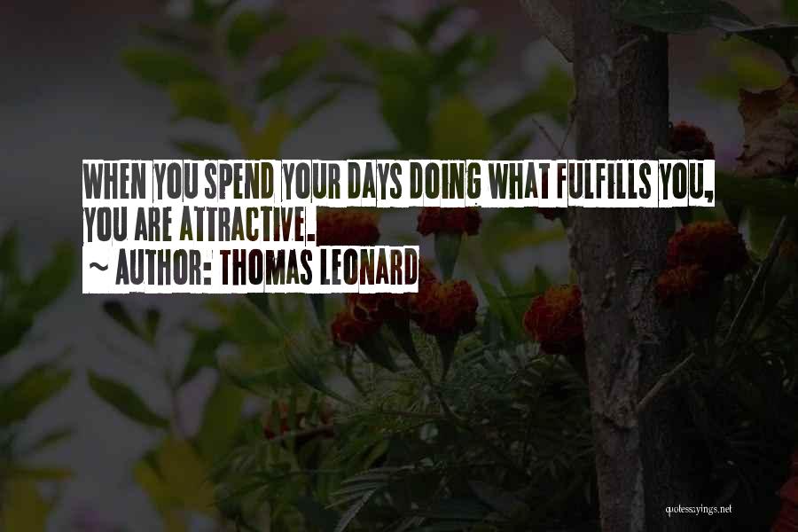 Thomas Leonard Quotes: When You Spend Your Days Doing What Fulfills You, You Are Attractive.