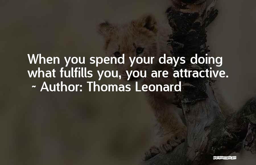 Thomas Leonard Quotes: When You Spend Your Days Doing What Fulfills You, You Are Attractive.