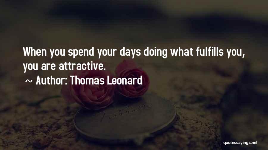 Thomas Leonard Quotes: When You Spend Your Days Doing What Fulfills You, You Are Attractive.