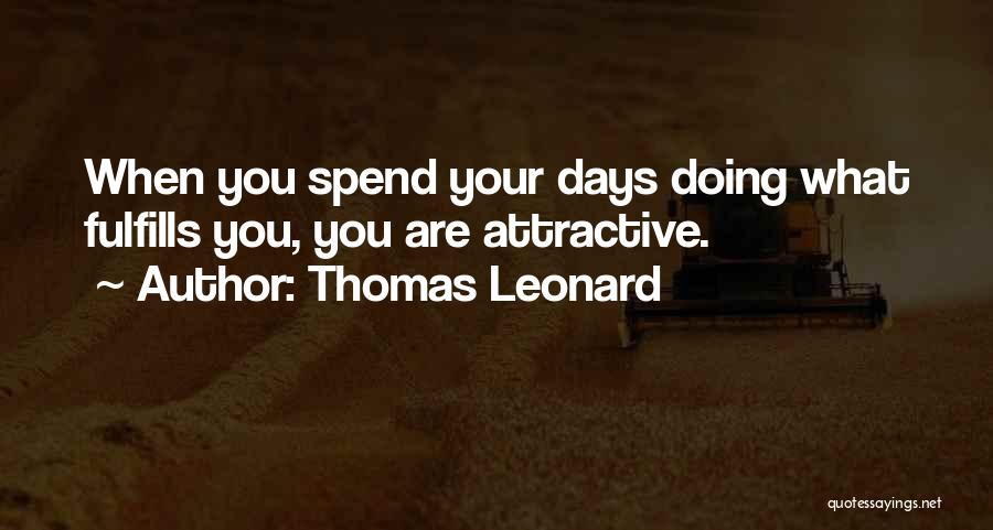 Thomas Leonard Quotes: When You Spend Your Days Doing What Fulfills You, You Are Attractive.