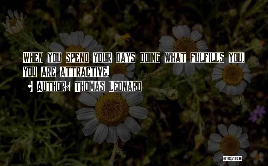 Thomas Leonard Quotes: When You Spend Your Days Doing What Fulfills You, You Are Attractive.
