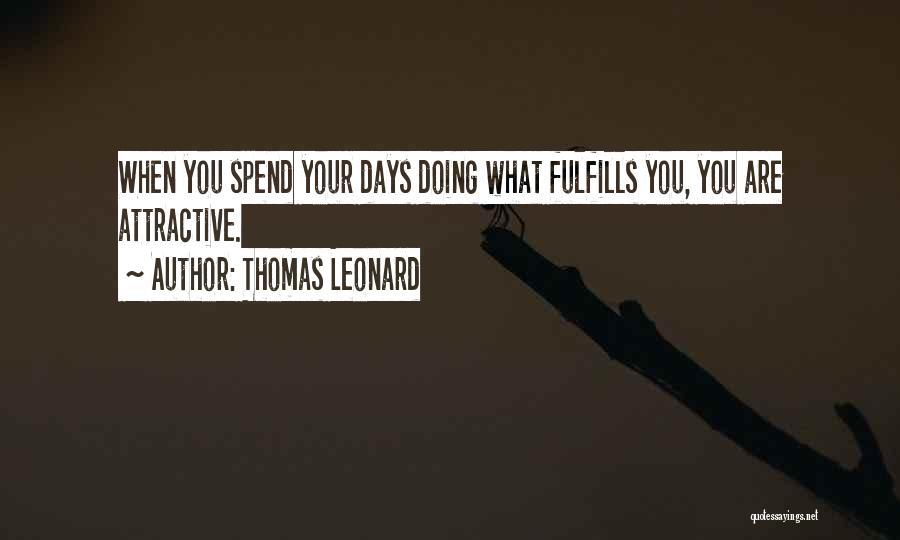 Thomas Leonard Quotes: When You Spend Your Days Doing What Fulfills You, You Are Attractive.