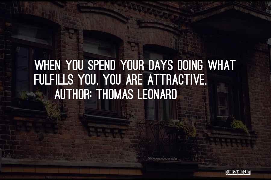 Thomas Leonard Quotes: When You Spend Your Days Doing What Fulfills You, You Are Attractive.