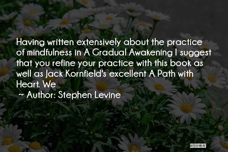 Stephen Levine Quotes: Having Written Extensively About The Practice Of Mindfulness In A Gradual Awakening I Suggest That You Refine Your Practice With
