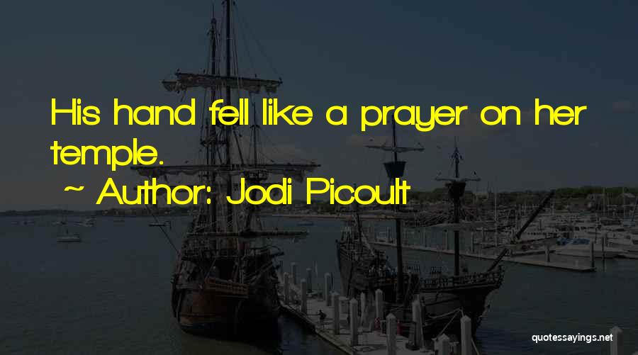 Jodi Picoult Quotes: His Hand Fell Like A Prayer On Her Temple.