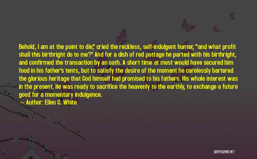 Ellen G. White Quotes: Behold, I Am At The Point To Die, Cried The Reckless, Self-indulgent Hunter, And What Profit Shall This Birthright Do