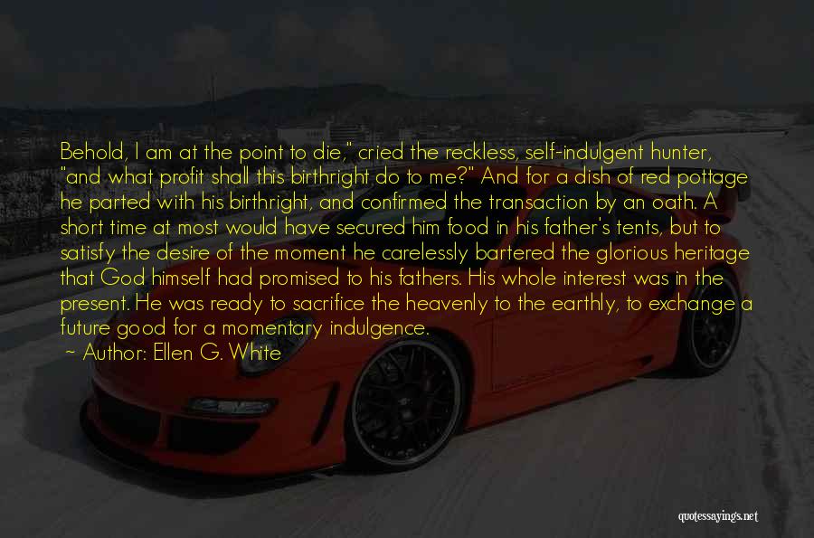 Ellen G. White Quotes: Behold, I Am At The Point To Die, Cried The Reckless, Self-indulgent Hunter, And What Profit Shall This Birthright Do