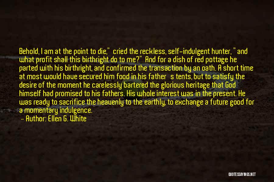 Ellen G. White Quotes: Behold, I Am At The Point To Die, Cried The Reckless, Self-indulgent Hunter, And What Profit Shall This Birthright Do