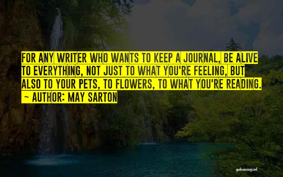 May Sarton Quotes: For Any Writer Who Wants To Keep A Journal, Be Alive To Everything, Not Just To What You're Feeling, But