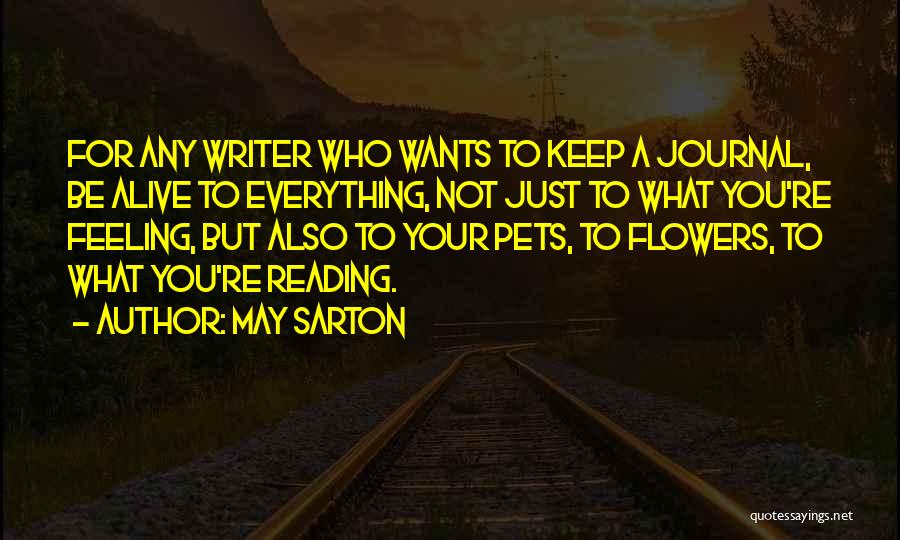 May Sarton Quotes: For Any Writer Who Wants To Keep A Journal, Be Alive To Everything, Not Just To What You're Feeling, But