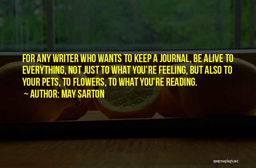 May Sarton Quotes: For Any Writer Who Wants To Keep A Journal, Be Alive To Everything, Not Just To What You're Feeling, But