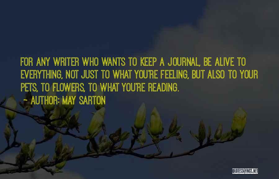 May Sarton Quotes: For Any Writer Who Wants To Keep A Journal, Be Alive To Everything, Not Just To What You're Feeling, But