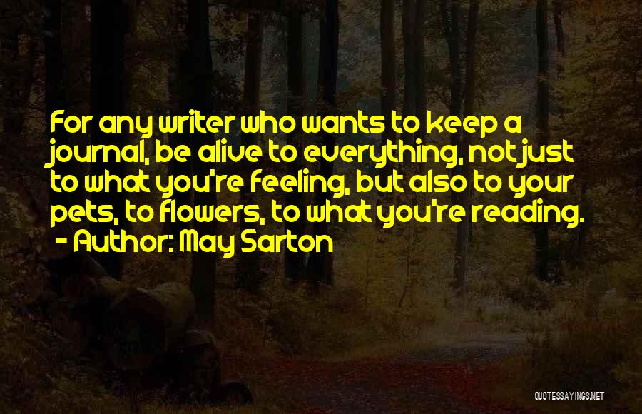 May Sarton Quotes: For Any Writer Who Wants To Keep A Journal, Be Alive To Everything, Not Just To What You're Feeling, But