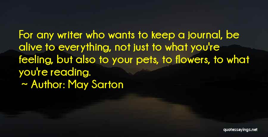 May Sarton Quotes: For Any Writer Who Wants To Keep A Journal, Be Alive To Everything, Not Just To What You're Feeling, But