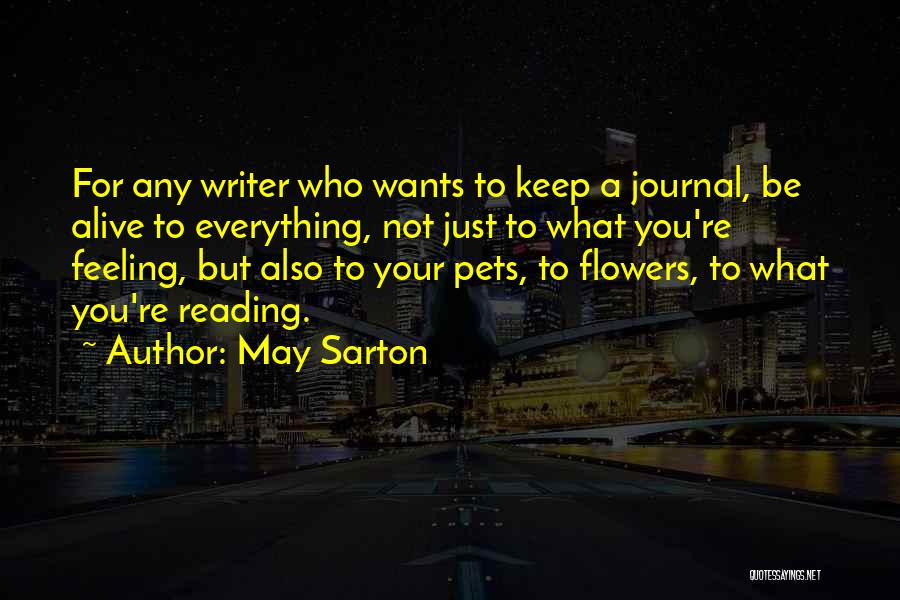 May Sarton Quotes: For Any Writer Who Wants To Keep A Journal, Be Alive To Everything, Not Just To What You're Feeling, But