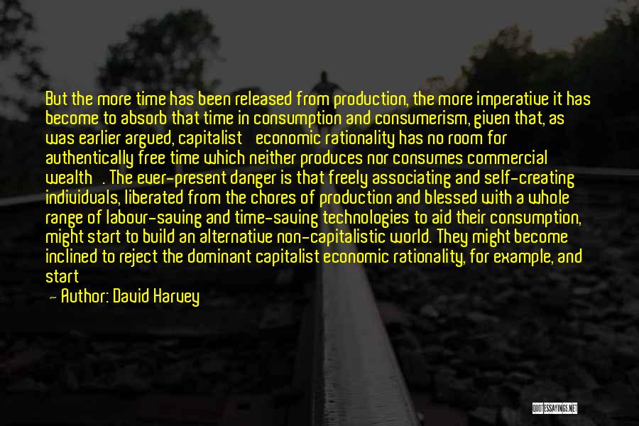 David Harvey Quotes: But The More Time Has Been Released From Production, The More Imperative It Has Become To Absorb That Time In