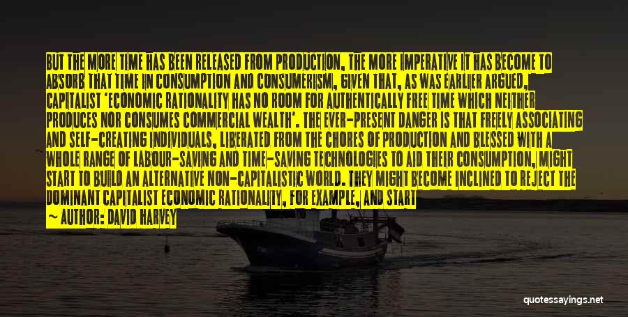 David Harvey Quotes: But The More Time Has Been Released From Production, The More Imperative It Has Become To Absorb That Time In