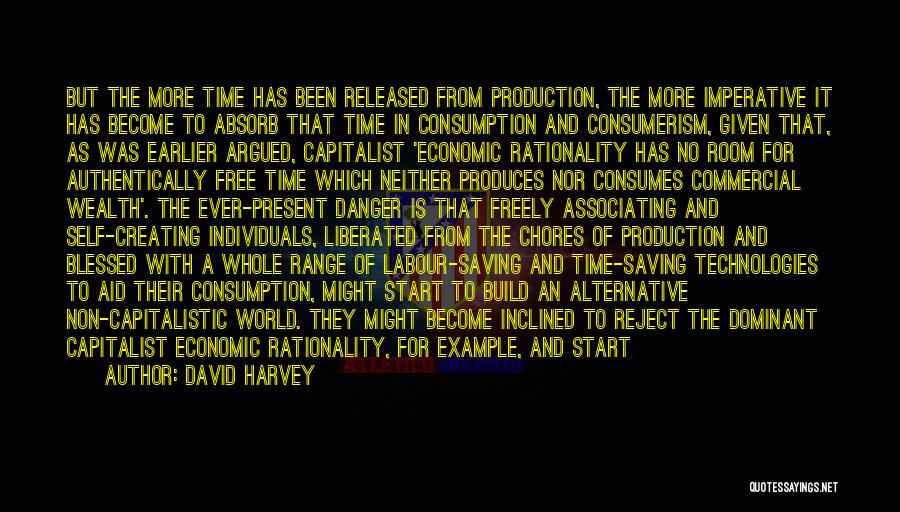 David Harvey Quotes: But The More Time Has Been Released From Production, The More Imperative It Has Become To Absorb That Time In