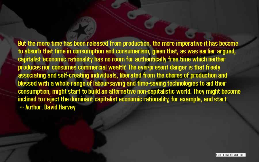 David Harvey Quotes: But The More Time Has Been Released From Production, The More Imperative It Has Become To Absorb That Time In