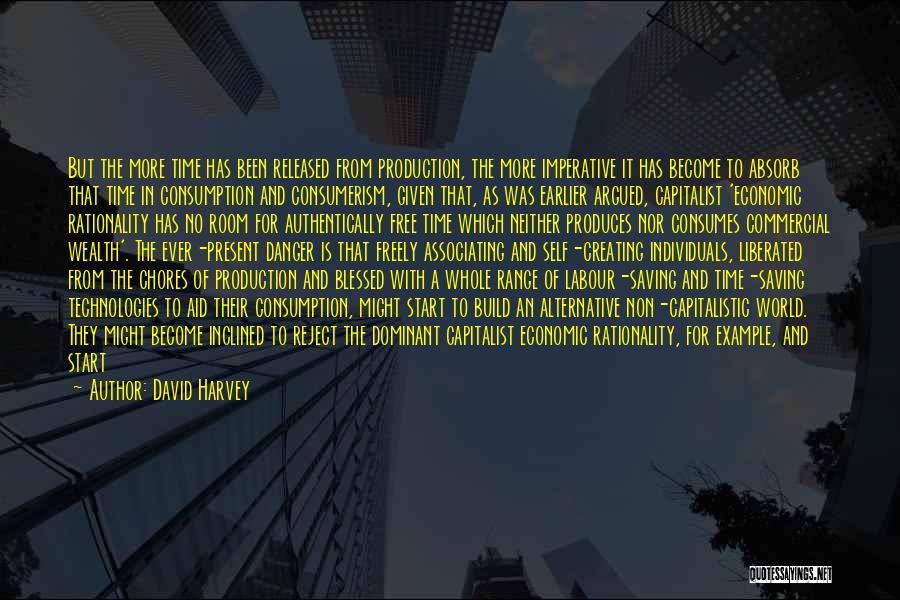 David Harvey Quotes: But The More Time Has Been Released From Production, The More Imperative It Has Become To Absorb That Time In