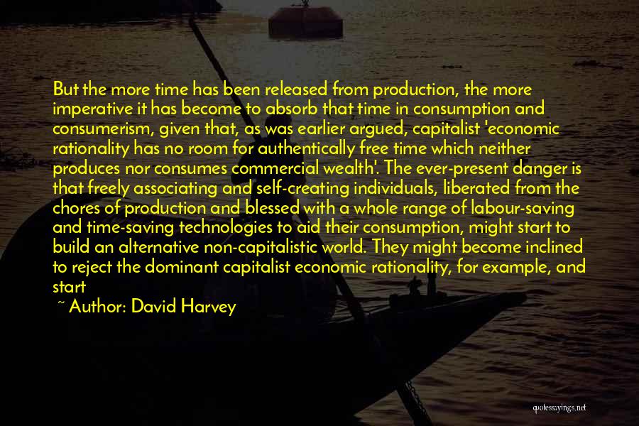 David Harvey Quotes: But The More Time Has Been Released From Production, The More Imperative It Has Become To Absorb That Time In