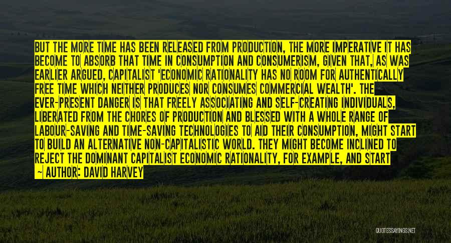 David Harvey Quotes: But The More Time Has Been Released From Production, The More Imperative It Has Become To Absorb That Time In