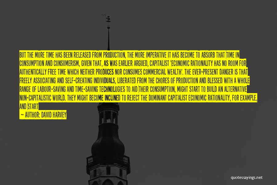 David Harvey Quotes: But The More Time Has Been Released From Production, The More Imperative It Has Become To Absorb That Time In