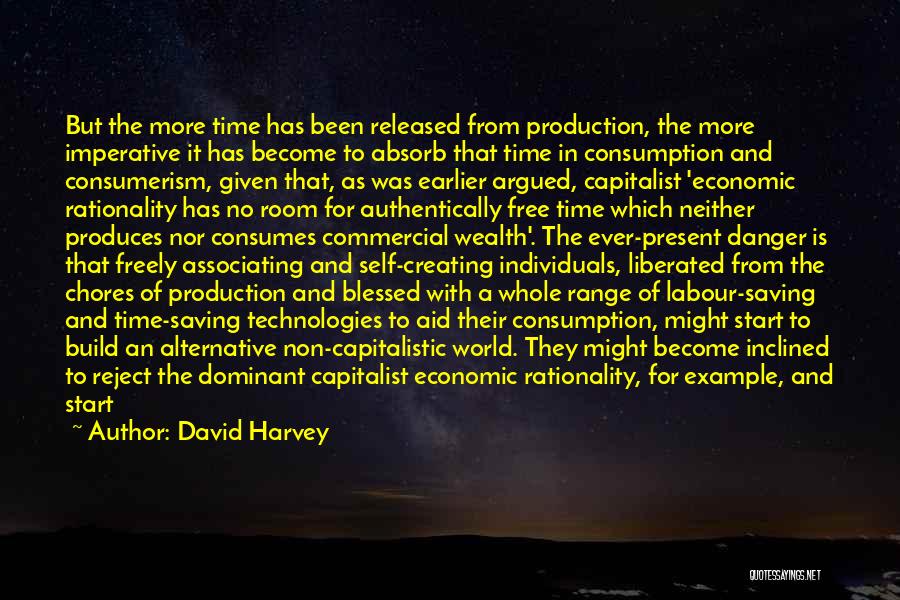 David Harvey Quotes: But The More Time Has Been Released From Production, The More Imperative It Has Become To Absorb That Time In