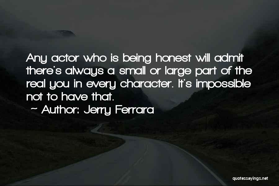 Jerry Ferrara Quotes: Any Actor Who Is Being Honest Will Admit There's Always A Small Or Large Part Of The Real You In