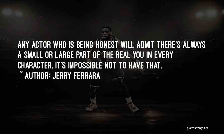 Jerry Ferrara Quotes: Any Actor Who Is Being Honest Will Admit There's Always A Small Or Large Part Of The Real You In