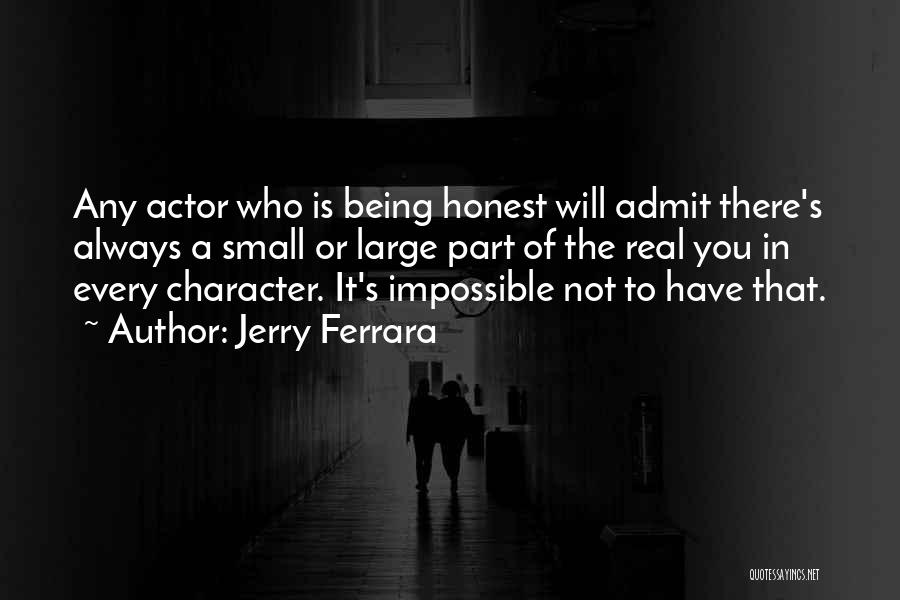 Jerry Ferrara Quotes: Any Actor Who Is Being Honest Will Admit There's Always A Small Or Large Part Of The Real You In