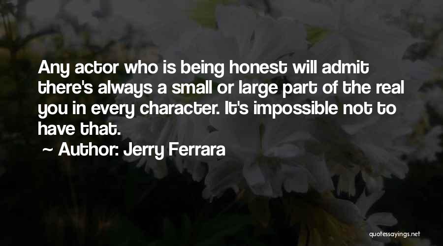 Jerry Ferrara Quotes: Any Actor Who Is Being Honest Will Admit There's Always A Small Or Large Part Of The Real You In