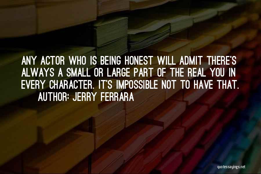 Jerry Ferrara Quotes: Any Actor Who Is Being Honest Will Admit There's Always A Small Or Large Part Of The Real You In