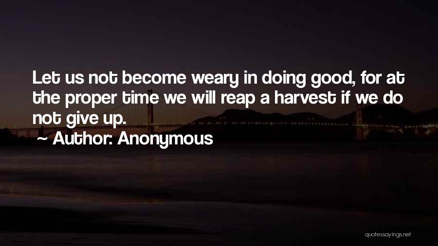 Anonymous Quotes: Let Us Not Become Weary In Doing Good, For At The Proper Time We Will Reap A Harvest If We