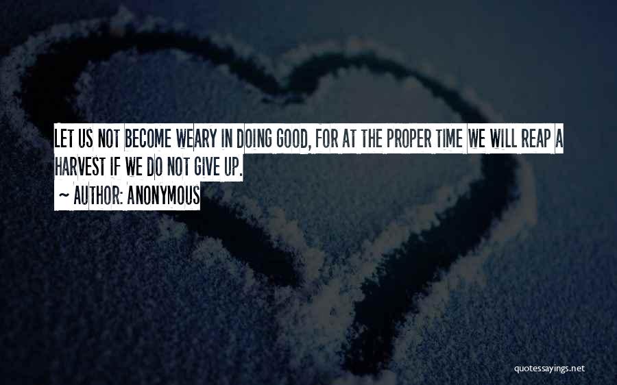 Anonymous Quotes: Let Us Not Become Weary In Doing Good, For At The Proper Time We Will Reap A Harvest If We