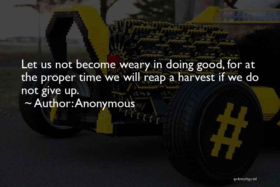Anonymous Quotes: Let Us Not Become Weary In Doing Good, For At The Proper Time We Will Reap A Harvest If We