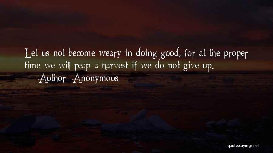 Anonymous Quotes: Let Us Not Become Weary In Doing Good, For At The Proper Time We Will Reap A Harvest If We